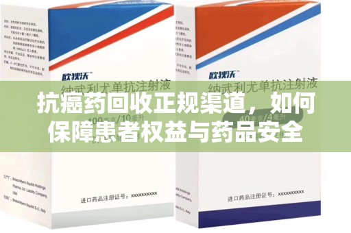 中山抗癌药回收正规渠道，如何保障患者权益与药品安全