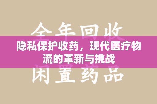中山隐私保护收药，现代医疗物流的革新与挑战