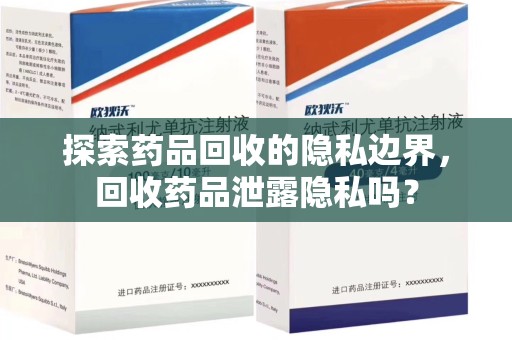 中山探索药品回收的隐私边界，回收药品泄露隐私吗？