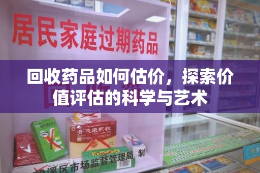 中山回收药品如何估价，探索价值评估的科学与艺术