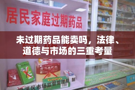 中山未过期药品能卖吗，法律、道德与市场的三重考量