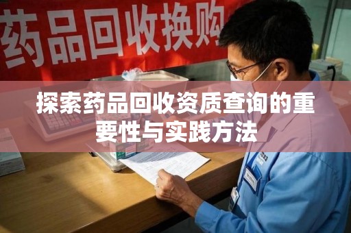 中山探索药品回收资质查询的重要性与实践方法