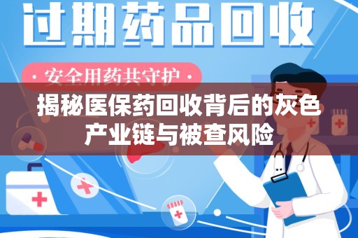 中山揭秘医保药回收背后的灰色产业链与被查风险