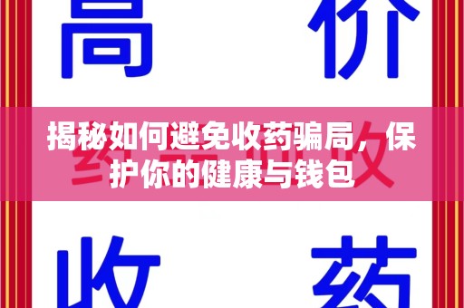 中山揭秘如何避免收药骗局，保护你的健康与钱包