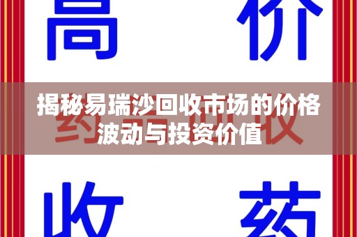 中山揭秘易瑞沙回收市场的价格波动与投资价值