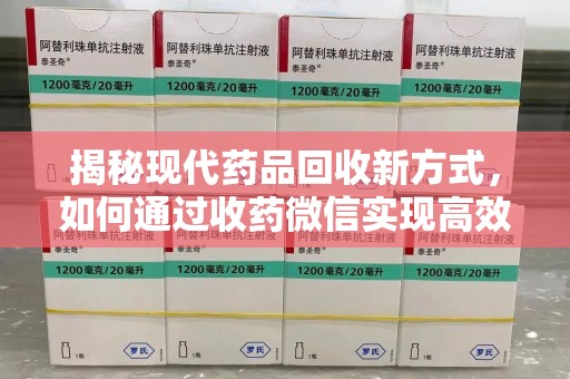 中山揭秘现代药品回收新方式，如何通过收药微信实现高效环保
