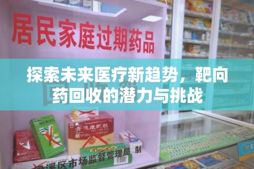 中山探索未来医疗新趋势，靶向药回收的潜力与挑战