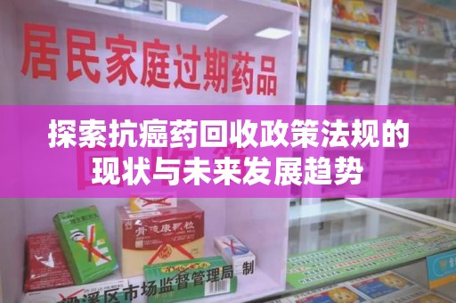 中山探索抗癌药回收政策法规的现状与未来发展趋势