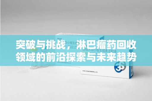 中山突破与挑战，淋巴瘤药回收领域的前沿探索与未来趋势