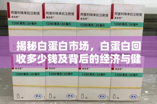 中山揭秘白蛋白市场，白蛋白回收多少钱及背后的经济与健康价值