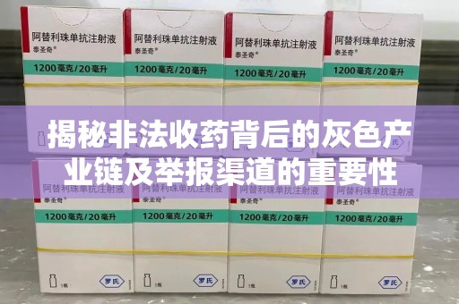 中山揭秘非法收药背后的灰色产业链及举报渠道的重要性