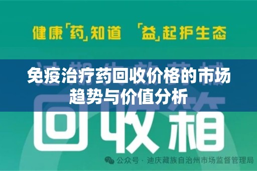 中山免疫治疗药回收价格的市场趋势与价值分析