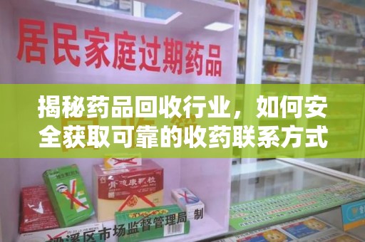 中山揭秘药品回收行业，如何安全获取可靠的收药联系方式？
