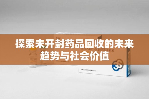 中山探索未开封药品回收的未来趋势与社会价值
