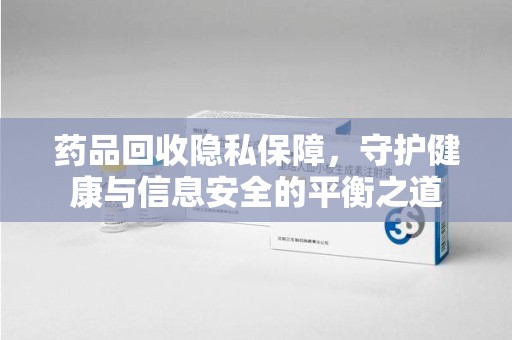 中山药品回收隐私保障，守护健康与信息安全的平衡之道