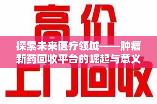 中山探索未来医疗领域——肿瘤新药回收平台的崛起与意义