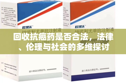 中山回收抗癌药是否合法，法律、伦理与社会的多维探讨