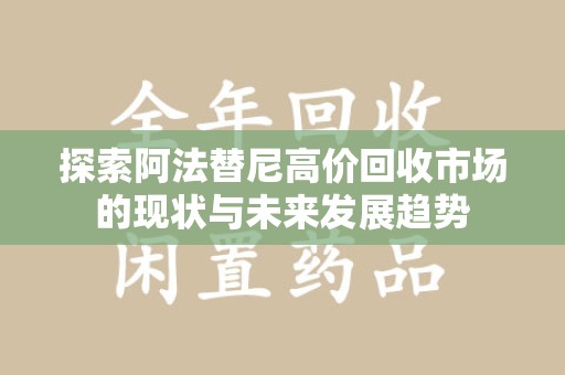 中山探索阿法替尼高价回收市场的现状与未来发展趋势
