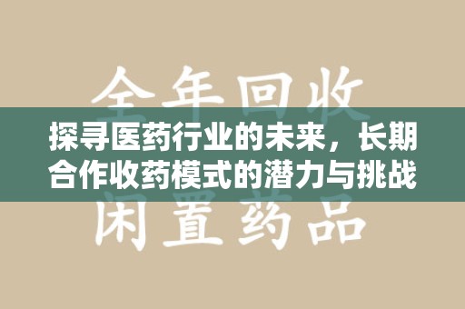 中山探寻医药行业的未来，长期合作收药模式的潜力与挑战