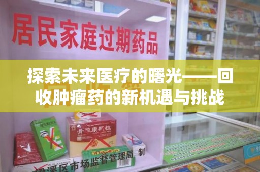中山探索未来医疗的曙光——回收肿瘤药的新机遇与挑战