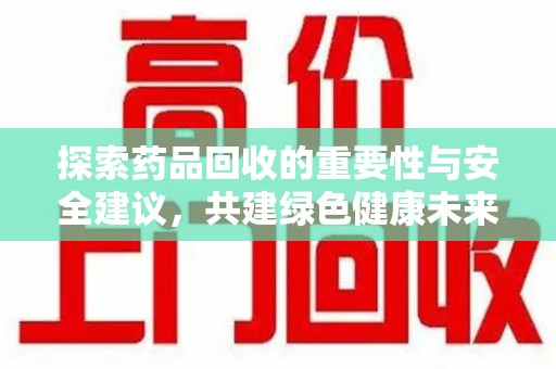 中山探索药品回收的重要性与安全建议，共建绿色健康未来