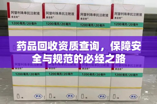 中山药品回收资质查询，保障安全与规范的必经之路