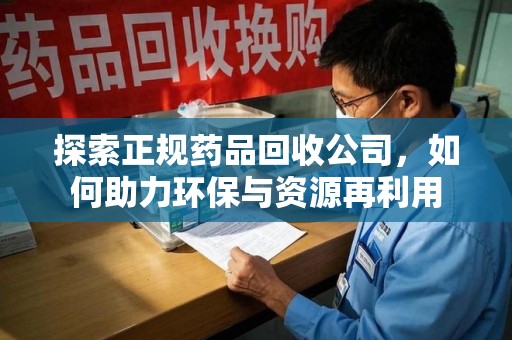 中山探索正规药品回收公司，如何助力环保与资源再利用