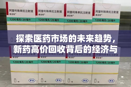 中山探索医药市场的未来趋势，新药高价回收背后的经济与伦理考量