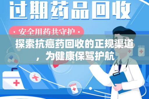 中山探索抗癌药回收的正规渠道，为健康保驾护航