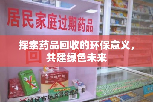 中山探索药品回收的环保意义，共建绿色未来