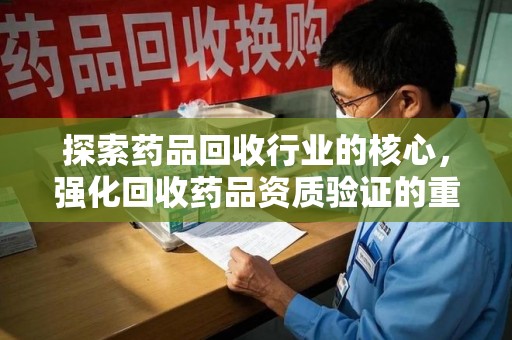 中山探索药品回收行业的核心，强化回收药品资质验证的重要性