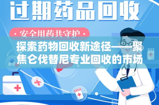中山探索药物回收新途径——聚焦仑伐替尼专业回收的市场与意义