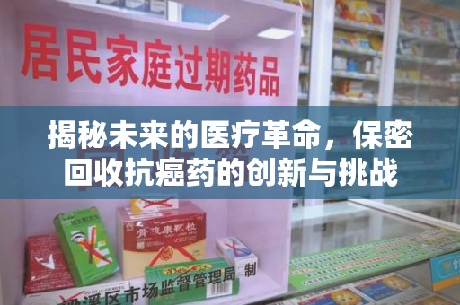 中山揭秘未来的医疗革命，保密回收抗癌药的创新与挑战