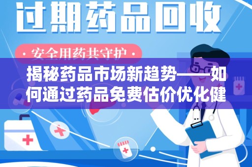 中山揭秘药品市场新趋势——如何通过药品免费估价优化健康管理