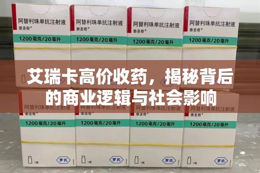 中山艾瑞卡高价收药，揭秘背后的商业逻辑与社会影响
