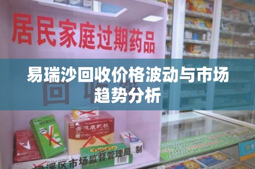 中山易瑞沙回收价格波动与市场趋势分析