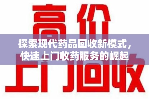 中山探索现代药品回收新模式，快速上门收药服务的崛起