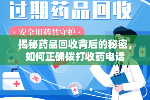 中山揭秘药品回收背后的秘密，如何正确拨打收药电话