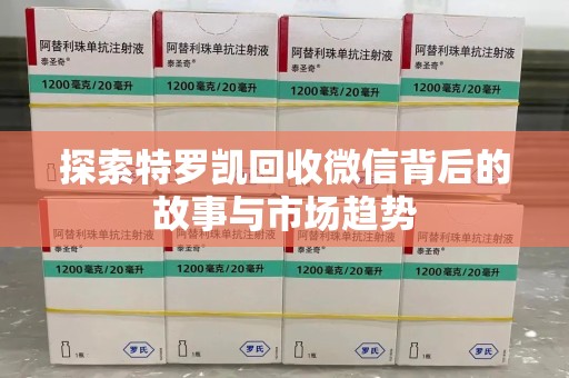 中山探索特罗凯回收微信背后的故事与市场趋势