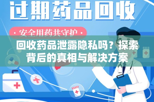 中山回收药品泄露隐私吗？探索背后的真相与解决方案