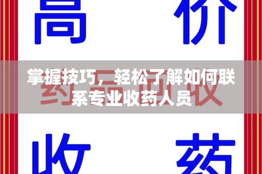 中山掌握技巧，轻松了解如何联系专业收药人员