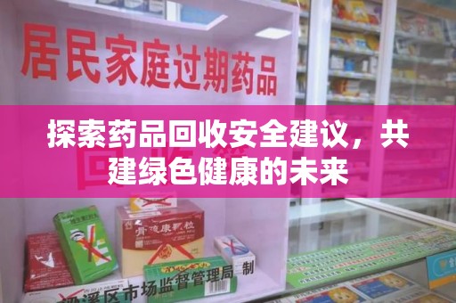 中山探索药品回收安全建议，共建绿色健康的未来