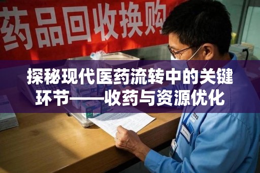 中山探秘现代医药流转中的关键环节——收药与资源优化