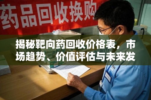中山揭秘靶向药回收价格表，市场趋势、价值评估与未来发展