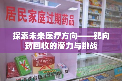 中山探索未来医疗方向——靶向药回收的潜力与挑战