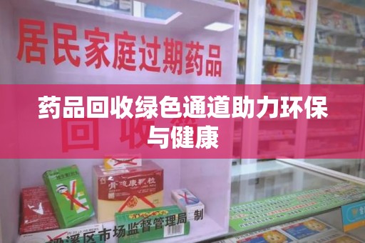 中山药品回收绿色通道助力环保与健康