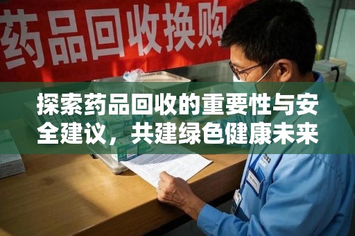 中山探索药品回收的重要性与安全建议，共建绿色健康未来