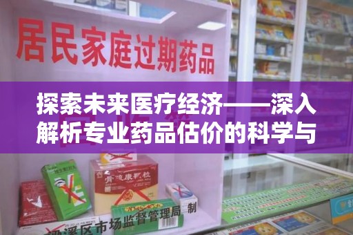 中山探索未来医疗经济——深入解析专业药品估价的科学与艺术