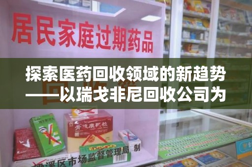 中山探索医药回收领域的新趋势——以瑞戈非尼回收公司为例