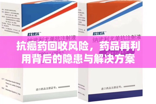 中山抗癌药回收风险，药品再利用背后的隐患与解决方案